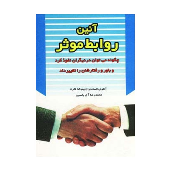 آئین روابط موثر (چگونه می توان در دیگران نفوذ کرد و باور و رفتارشان را تغییر داد)