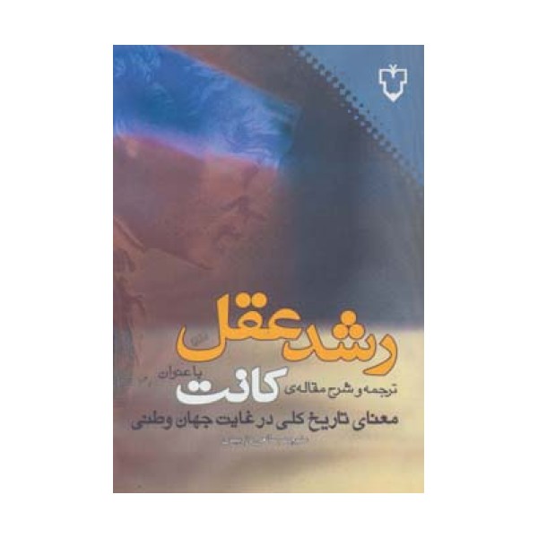 رشد عقل:ترجمه و شرح مقاله ی کانت با عنوان «معنای تاریخ کلی در غیاب جهان وطنی»