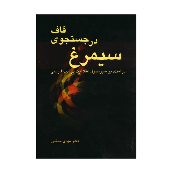 سیمرغ در جستجوی قاف (درآمدی بر سیر تحول عقلانیت در ادب فارسی)