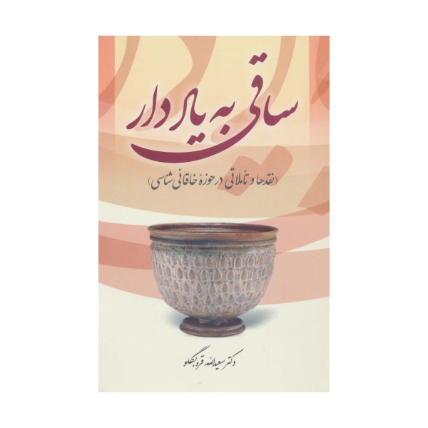 ساقی به یاد دار (نقدها و تاملاتی در حوزه خاقانی شناسی)