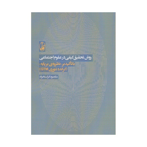 روش تحقیق کیفی در علوم اجتماعی (با تاکید بر نظریه ی بر پایه «گراندد تئوری جی تی ام»)