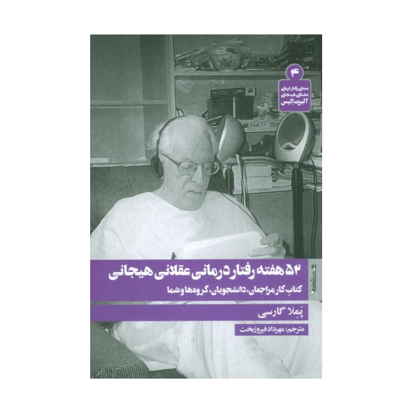 52 هفته رفتار درمانی عقلانی هیجانی (کتاب کار مراجعان،دانشجویان،گروه ها و شما)