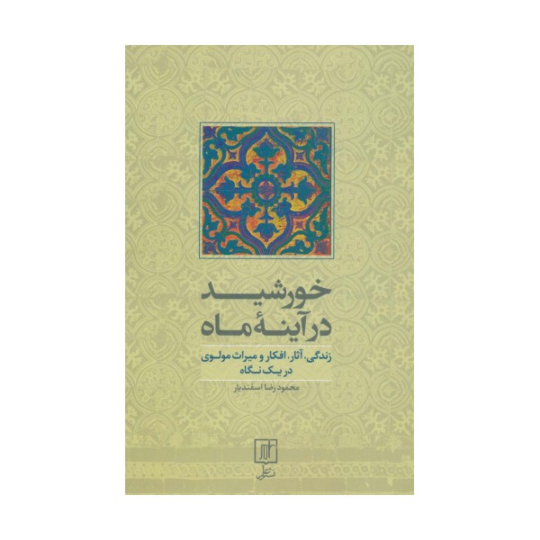 خورشید در آینه ماه (زندگی،آثار،افکار و میراث مولوی در یک نگاه)