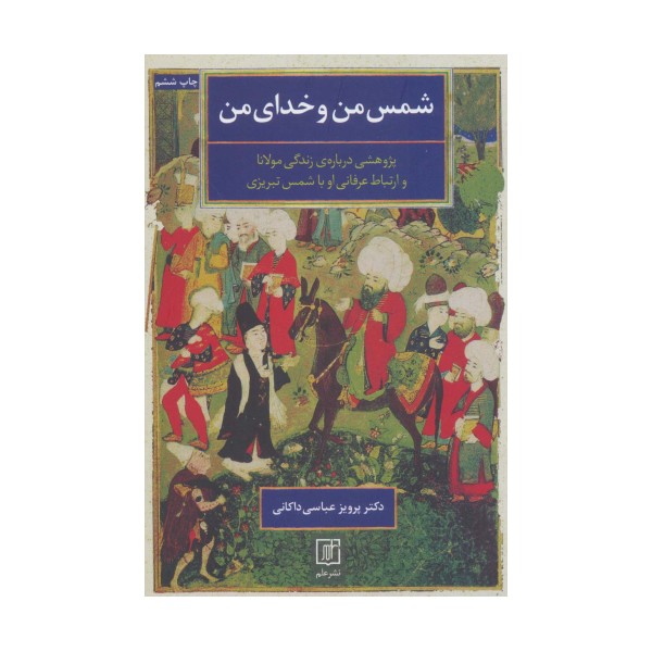 شمس من و خدای من (پژوهشی درباره ی زندگی مولانا و ارتباط عرفانی او با شمس تبریزی)