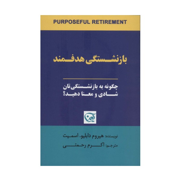 بازنشستگی هدفمند (چگونه به بازنشستگی تان شادی و معنا دهید؟)