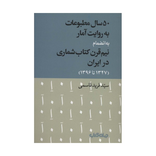 50 سال مطبوعات به روایت آمار به انضمام نیم قرن کتاب شماری در ایران (1347تا1396)،(کتاب و نشر 9)