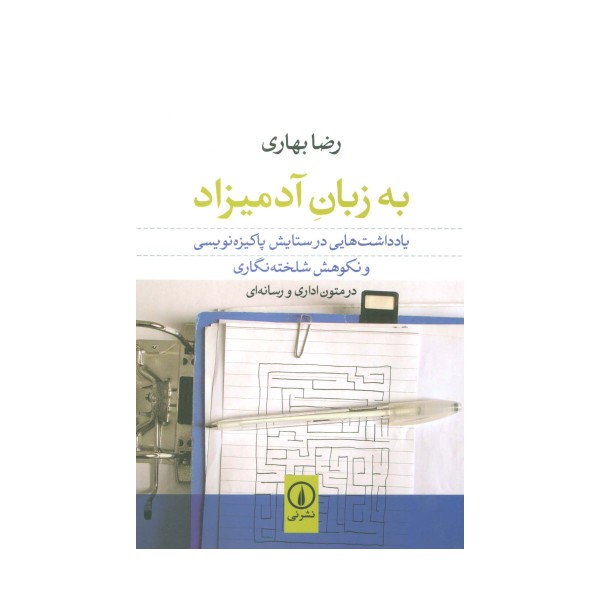 به زبان آدمیزاد (یادداشت هایی در ستایش پاکیزه نویسی و نکوهش شلخته نگاری در متون اداری و رسانه ای)