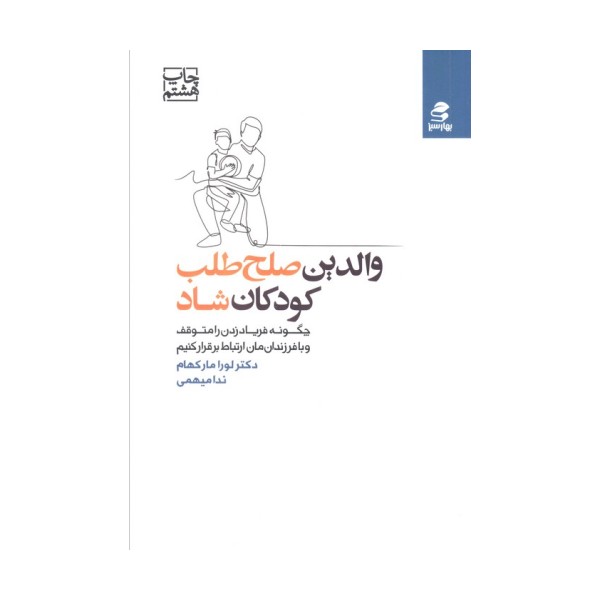 والدین صلح طلب،کودکان شاد (چگونه فریاد زدن را متوقف و با فرزندان مان ارتباط برقرار کنیم)