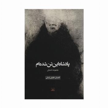 پادشاه این تن شده ام (مجموعه داستان)