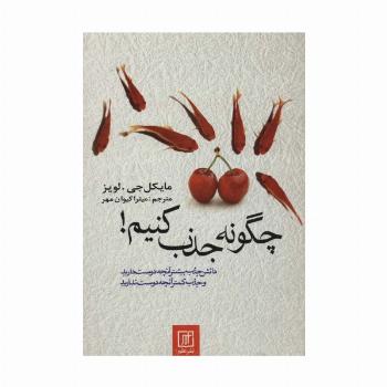 چگونه جذب کنیم! (دانش جذب بیشتر آنچه دوست دارید و جذب کمتر آنچه دوست ندارید)