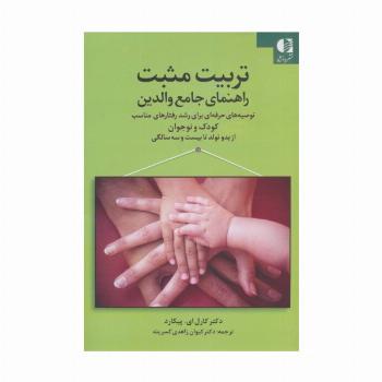 تربیت مثبت راهنمای جامع والدین (توصیه های حرفه ای برای رشد رفتارهای مناسب کودک و...)