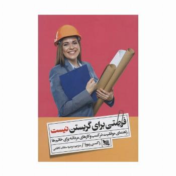 فرصتی برای گریستن نیست (راهنمای موفقیت در کسب و کارهای مردانه برای خانم ها)