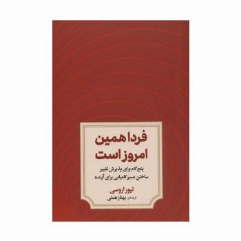 فردا همین امروز است (پنج گام برای پذیرش تغییر ساختن مسیر کامیابی برای آینده)