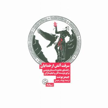 سرقت آتش از خدایان (راهنمای جامع داستان نویسی برای نویسندگان و فیلم سازان)