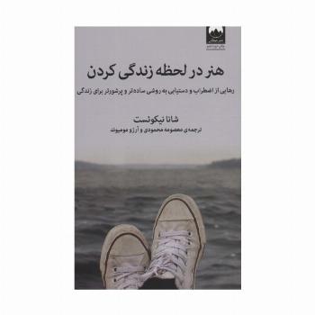 هنر در لحظه زندگی کردن (رهایی از اضطراب و دستیابی به روشی ساده تر و پرشورتر برای زندگی)