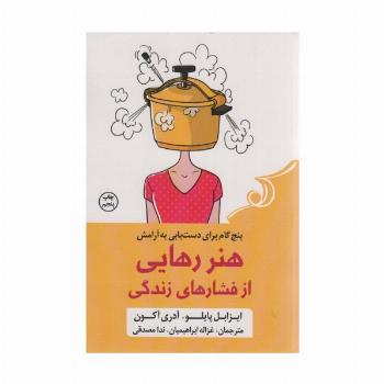 هنر رهایی از فشارهای زندگی (پنج گام برای دست یابی به آرامش)