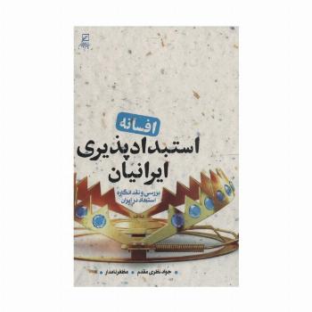 افسانه استبدادپذیری ایرانیان (بررسی و نقد انگاره استبداد در ایران)
