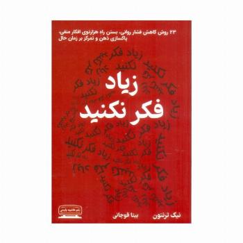زیاد فکر نکنید (23 روش کاهش فشار روانی،بستن راه هزارتوی افکار منفی،پاکسازی ذهن و تمرکز بر زمان حال)