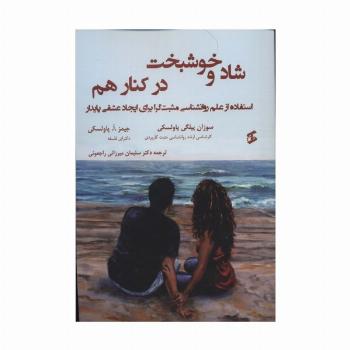 شاد و خوشبخت در کنار هم (استفاده از علم روانشناسی مثبت گرا برای ایجاد عشقی پایدار)