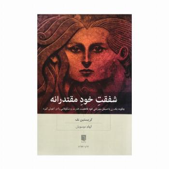 شفقت خود مقتدرانه (چگونه یک زن با صیقل مهربانی خود قاطعیت،قدرت،و شکوفایی را در آغوش گیرد)