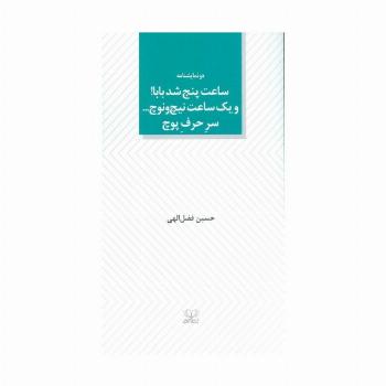 ساعت پنج شد بابا! و یک ساعت نیچ و نوچ... سر حرف پوچ (دو نمایشنامه)