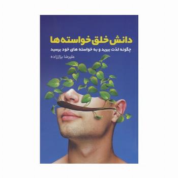 دانش خلق خواسته ها (چگونه لذت ببرید و به خواسته های خود برسید)