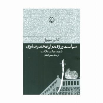 سیاست ورزی در ایران عصر صفوی (قدرت،دیانت،بلاغت)
