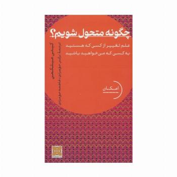 چگونه متحول شویم؟ (علم تغییر از کسی که هستید به کسی که می خواهید باشید)