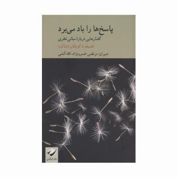 پاسخ ها را باد می برد (گفتارهایی درباره مبانی نظری فلسفه با کودکان)