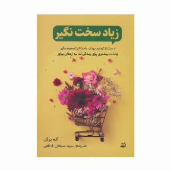 زیاد سخت نگیر (دست از تردید بردار،راحت تصمیم بگیر و لذت بیشتری برای زندگی ات به ارمغان بیاور)