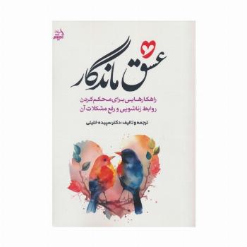 عشق ماندگار (راهکارهایی برای محکم کردن روابط زناشویی و رفع مشکلات آن)