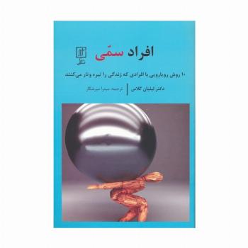 افراد سمی (10 روش رویارویی با افرادی که زندگی را تیره و تار می کنند)