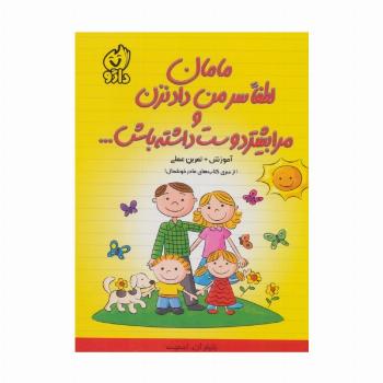 مامان لطفا سر من داد نزن و مرا بیشتر دوست داشته باش... (از سری کتاب های مادر خوشحال)