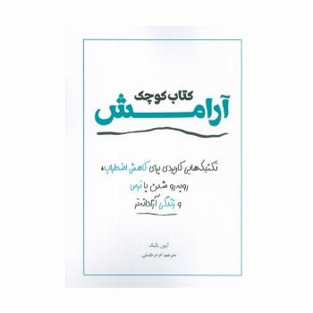 کتاب کوچک آرامش (تکنیک هایی کاربردی برای کاهش اضطراب،رو به رو شدن با ترس و زندگی آزادانه تر)