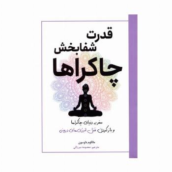 قدرت شفابخش چاکراها (سفر به دنیای چاکراها و بازکردن قفل انرژی های درونی)