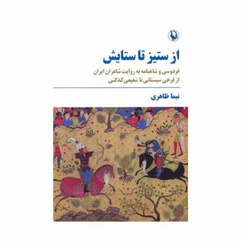 از ستیز تا ستایش (فردوسی و شاهنامه به روایت شاعران ایران...)