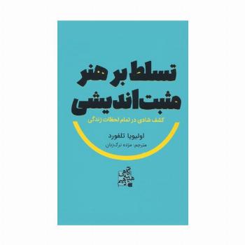 تسلط بر هنر مثبت اندیشی (کشف شادی در تمام لحظات زندگی)