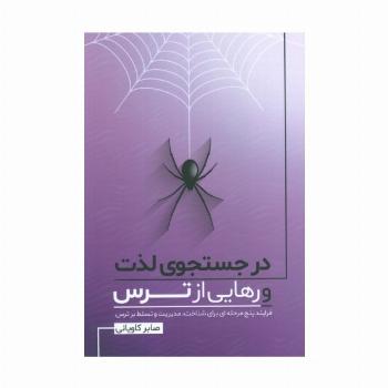 در جستجوی لذت و رهایی از ترس (فرایند پنج مرحله ای برای شناخت،مدیریت و تسلط بر ترس)