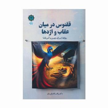 ققنوس در میان عقاب ها و اژدها (روابط ایران،چین و آمریکا)