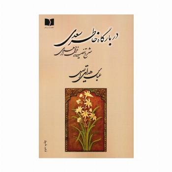 در بارگاه خاطر سعدی (شرح تفصیلی ده غزل از سعدی)