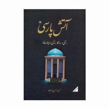 آتش پارسی 2:درنگی در روزگار،زندگی و اندیشه سعدی