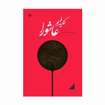 کلید فهم عاشورا (شرح و تفسیر وصیت نامه امام حسین (ع) به محمد بن حنفیه)