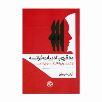 ده قرن با ادبیات فرانسه (از کرتین دوتروا تا اریک امانوئل اشمیت)