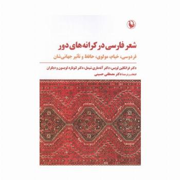 شعر فارسی در کرانه های دور (فردوسی،خیام،مولوی،حافظ و تاثیر جهانی شدن)
