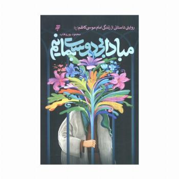 مبادا بی دوست بمانیم (روایتی داستانی از زندگی امام موسی کاظم (ع))