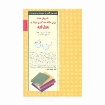 50 روش ساده برای علاقه مند کردن فرزند به مطالعه (کلیدهای آموزش کودکان ونوجوانان)