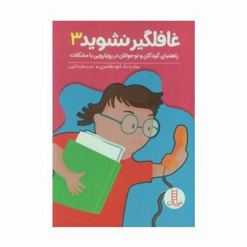 غافلگیر نشوید 3 (راهنمایی کودکان و نوجوانان در رویارویی با مشکلات)