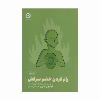 رام کردن خشم سرکش:روش های علمی درک و کنترل عصبانیت (خودیاری)