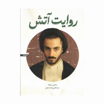 روایت آتش (زندگی و زمانه سید مجتبی نواب صفوی)