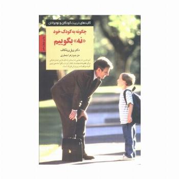 چگونه به کودک خود نه بگوییم (کلیدهای تربیت کودکان و نوجوانان)